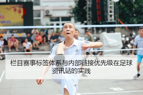 栏目赛事标签体系与内部链接优先级在足球资讯站的实践